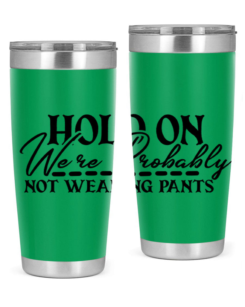 hold on were probably not wearing pants 69#- home- Tumbler