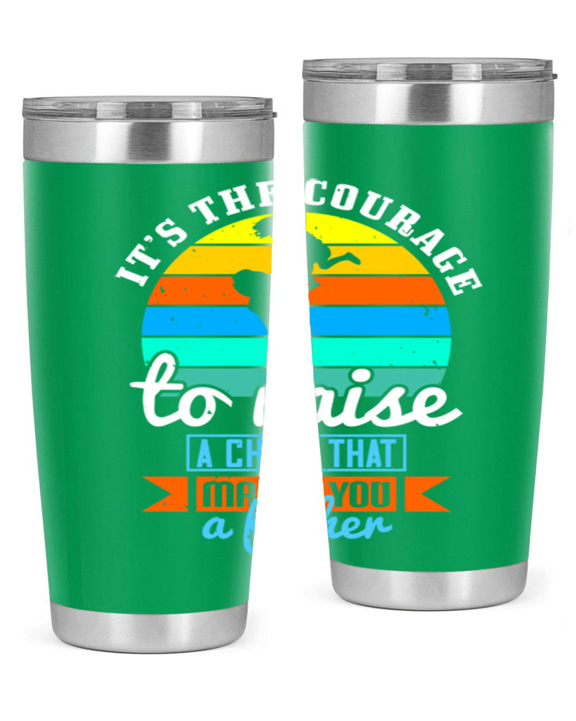 it’s the courage to raise 194#- fathers day- Tumbler