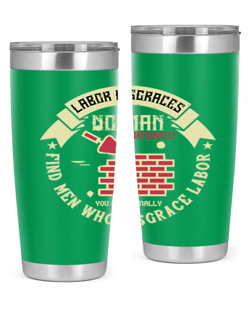 labor disgraces no man unfortunately you occasionally find men who disgrace labor 6#- labor day- Tumbler