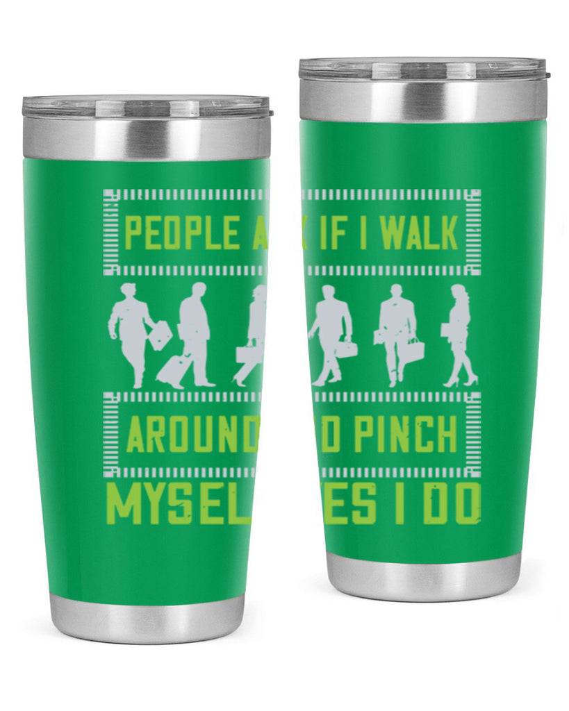 people ask if i walk around and pinch myself yes i do 31#- walking- Tumbler