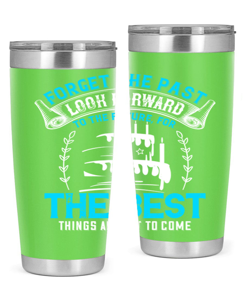 Forget the past look forward to the future for the best things are yet to come Style 82#- birthday- tumbler
