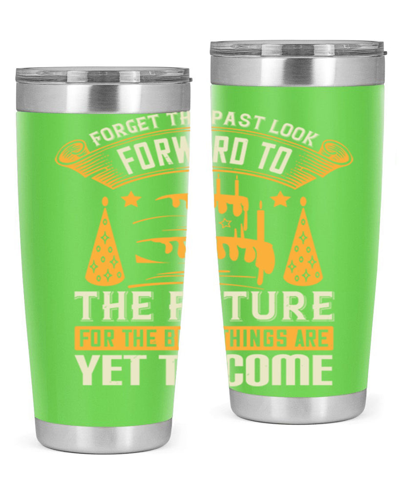 Forget the past look forward to the future for the best things are yet to come Style 84#- birthday- tumbler