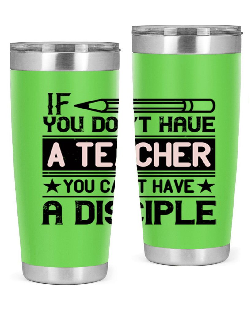 If you don’t have a teacher you can’t have a disciple Style 99#- teacher- tumbler