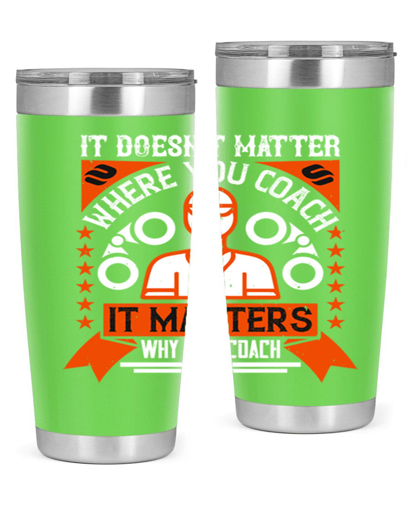 It doesnt matter where you coach it matters why you coach Style 27#- coaching- tumbler