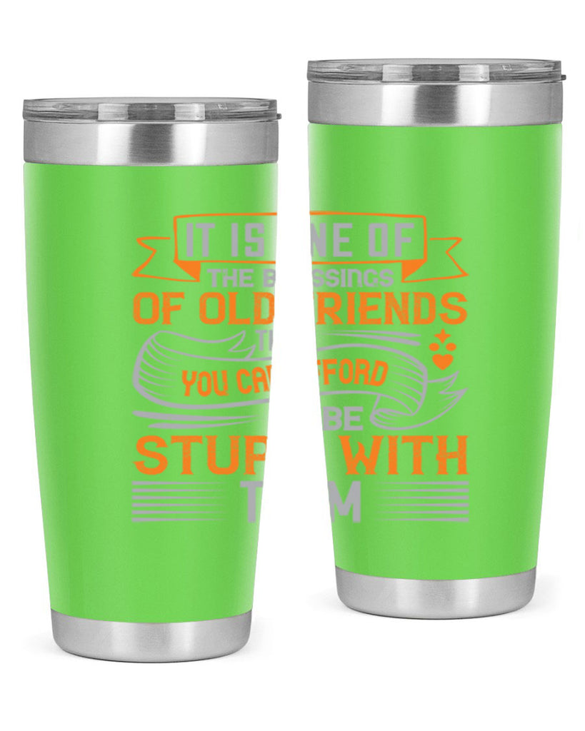It is one of the blessings of old friends that you can afford to be stupid with them Style 77#- Best Friend- Tumbler