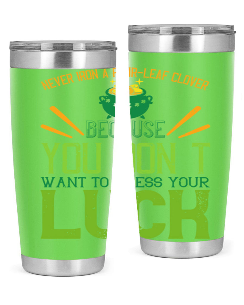 Never iron a fourleaf clover because you don’t want to press your luck Style 112#- St Patricks Day- Tumbler