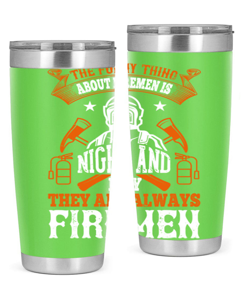 The funny thing about firemen is night and day they are always firemen Style 28#- fire fighter- tumbler