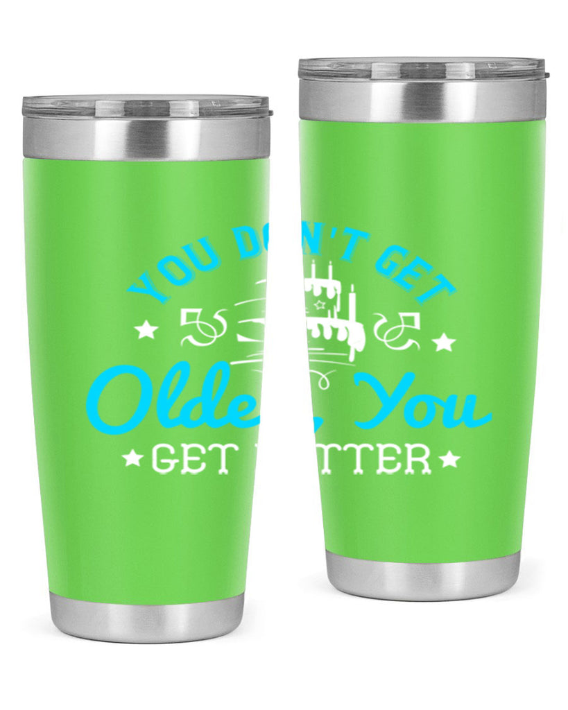 You dont get older you get better Style 12#- birthday- tumbler
