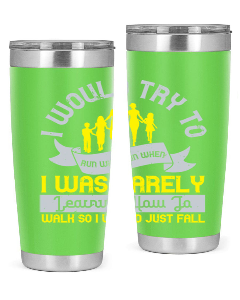 i would try to run whenrun when i was barely learing how to walk so i would just fall 51#- walking- Tumbler