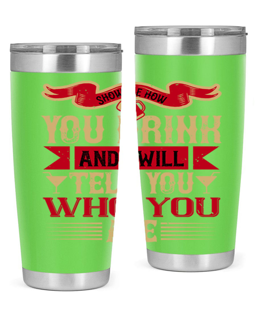 show me how you drink and i will tell you who you are 28#- drinking- Tumbler