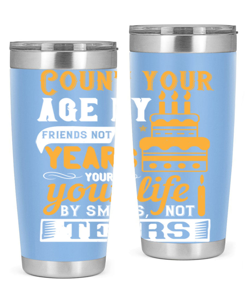 Count your age by friends not years your life by smiles not tears Style 92#- birthday- tumbler