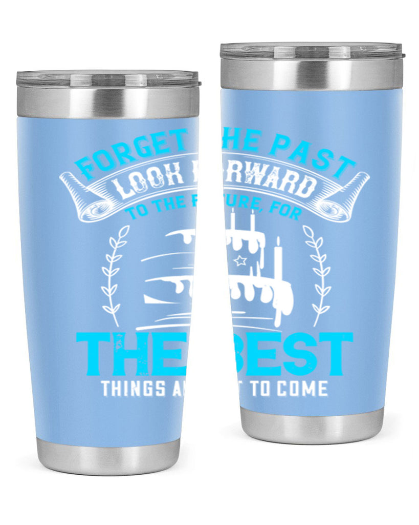 Forget the past look forward to the future for the best things are yet to come Style 82#- birthday- tumbler