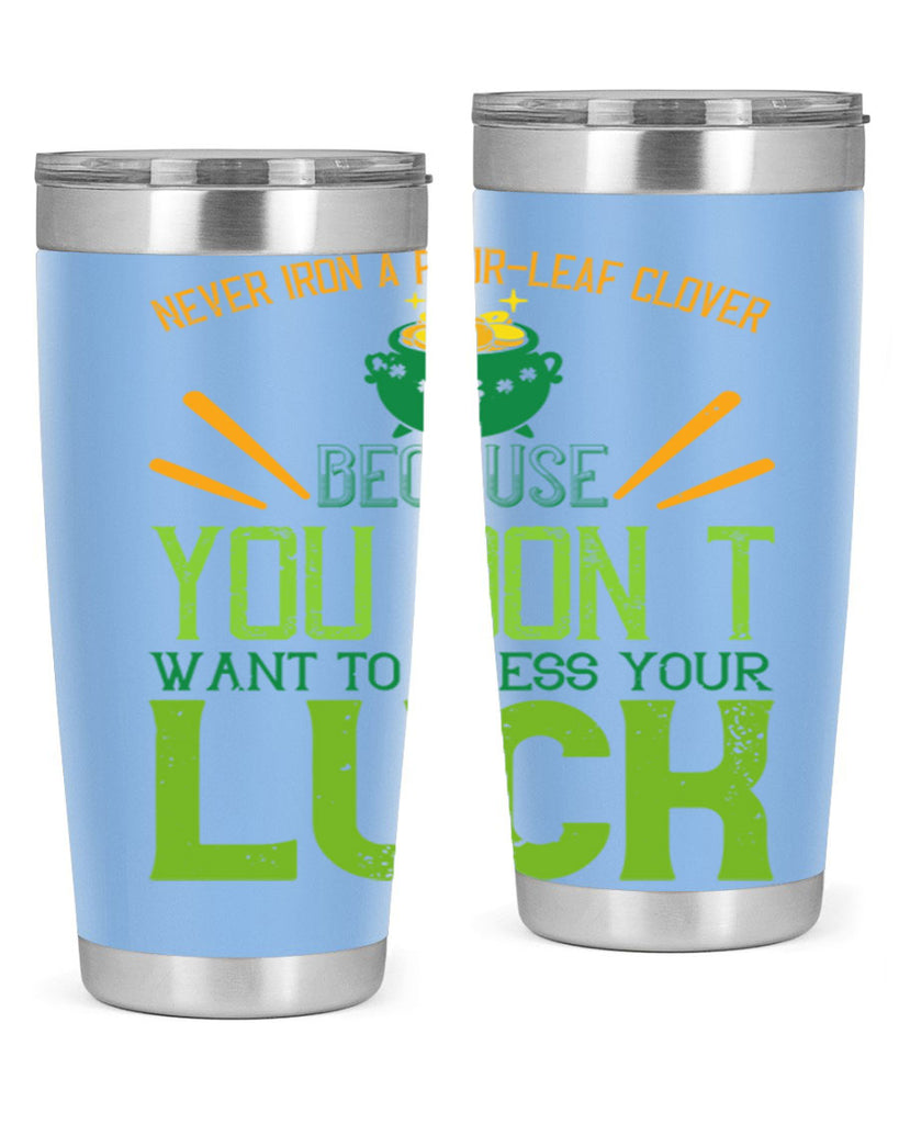 Never iron a fourleaf clover because you don’t want to press your luck Style 112#- St Patricks Day- Tumbler