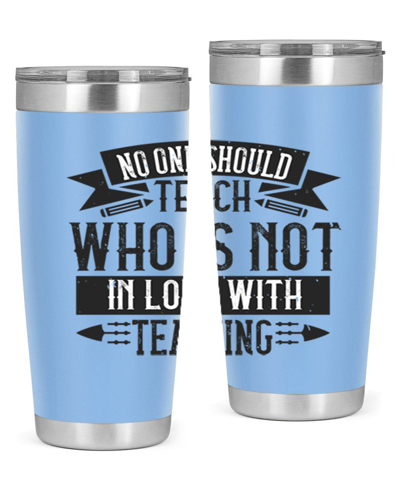 No one should teach who is not in love with teaching Style 91#- teacher- tumbler