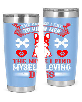 The better I get to know men the more I find myself loving dogs Style 164#- dog- Tumbler