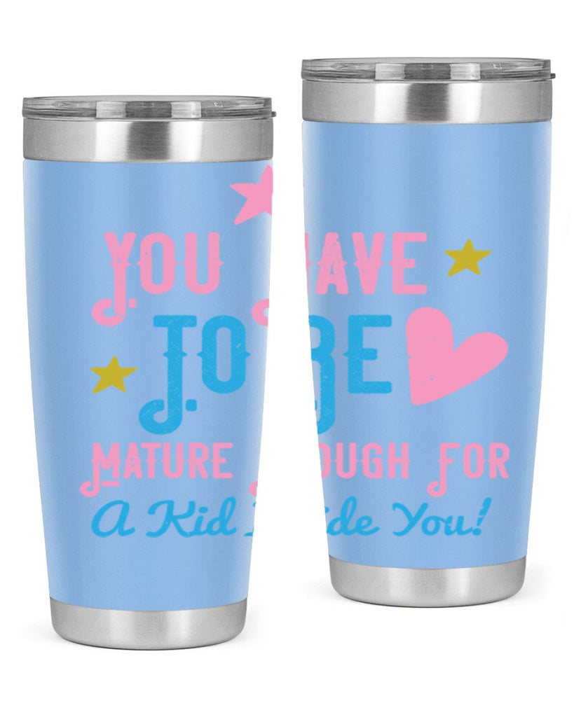 You Have To Be Mature Enough For A Kid Inside You Style 10#- baby- Tumbler
