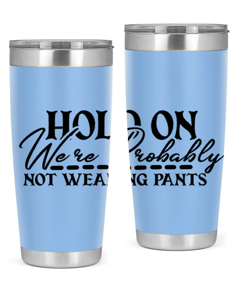 hold on were probably not wearing pants 69#- home- Tumbler