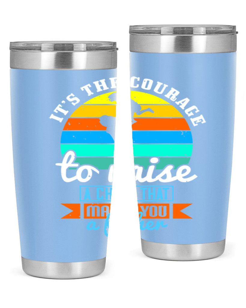 it’s the courage to raise 194#- fathers day- Tumbler