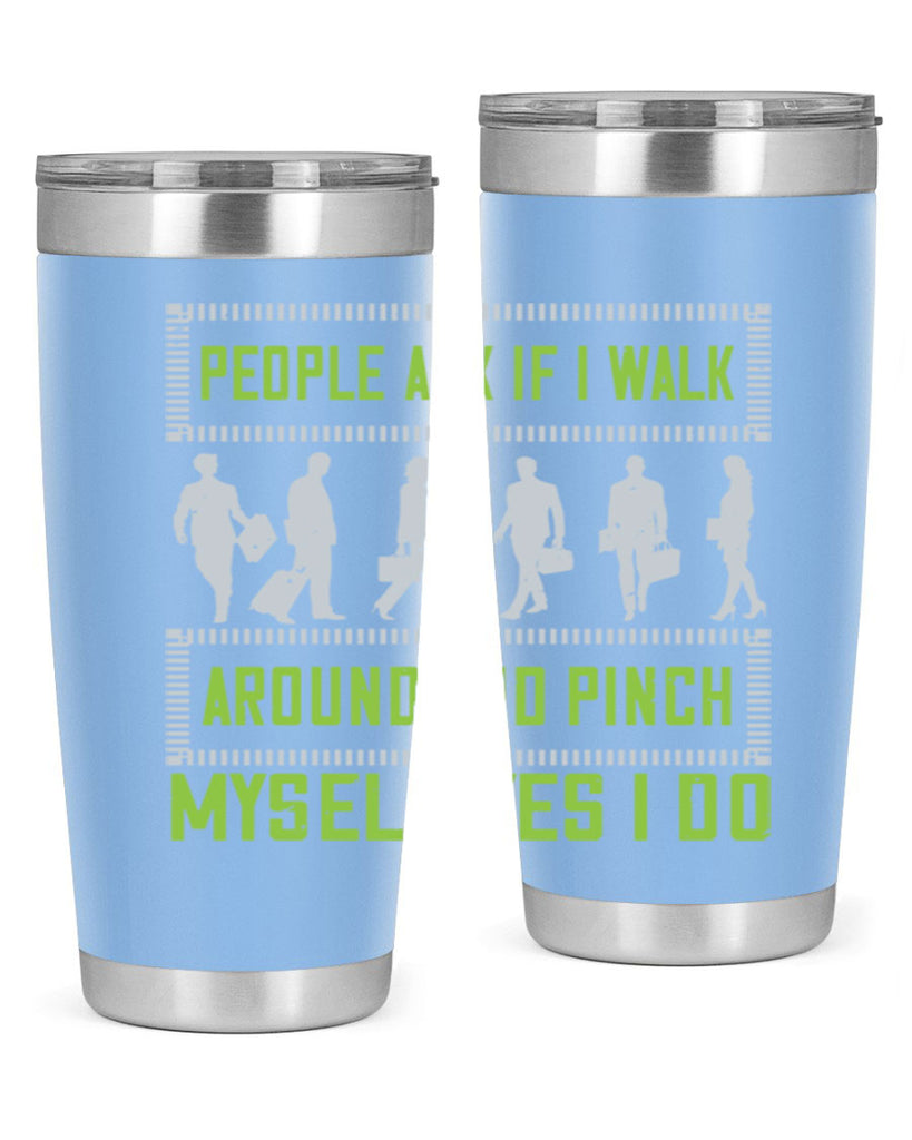 people ask if i walk around and pinch myself yes i do 31#- walking- Tumbler