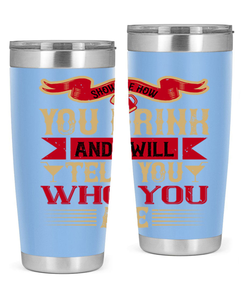 show me how you drink and i will tell you who you are 28#- drinking- Tumbler
