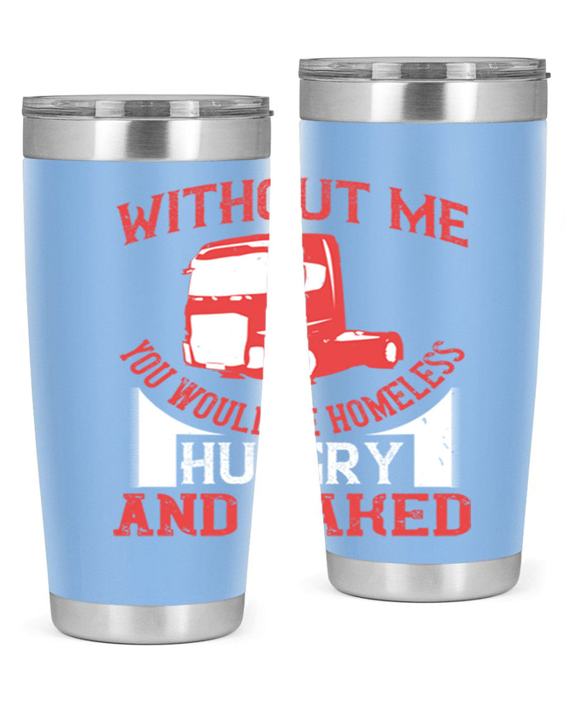 without me you would be homeless hungry and naked Style 8#- truck driver- tumbler