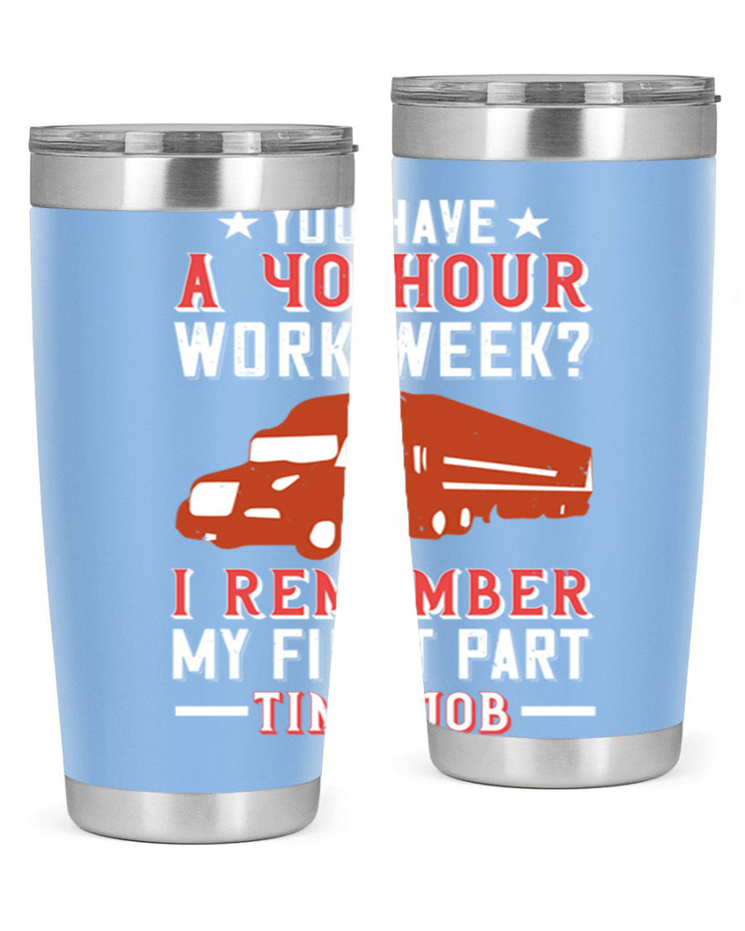 you have a hour work week i remember my first part time job Style 5#- truck driver- tumbler