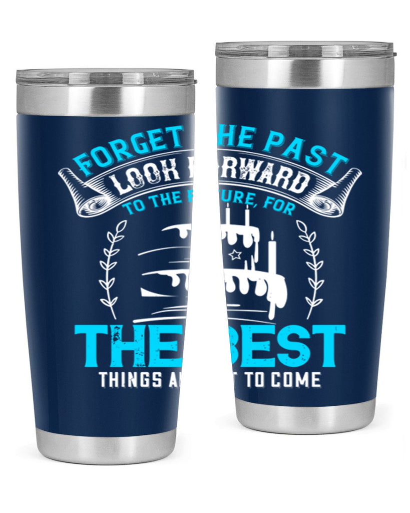 Forget the past look forward to the future for the best things are yet to come Style 82#- birthday- tumbler