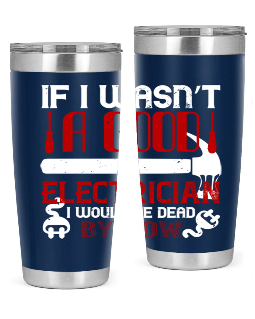 If i wasnt a good electrician i would be dead by now Style 32#- electrician- tumbler