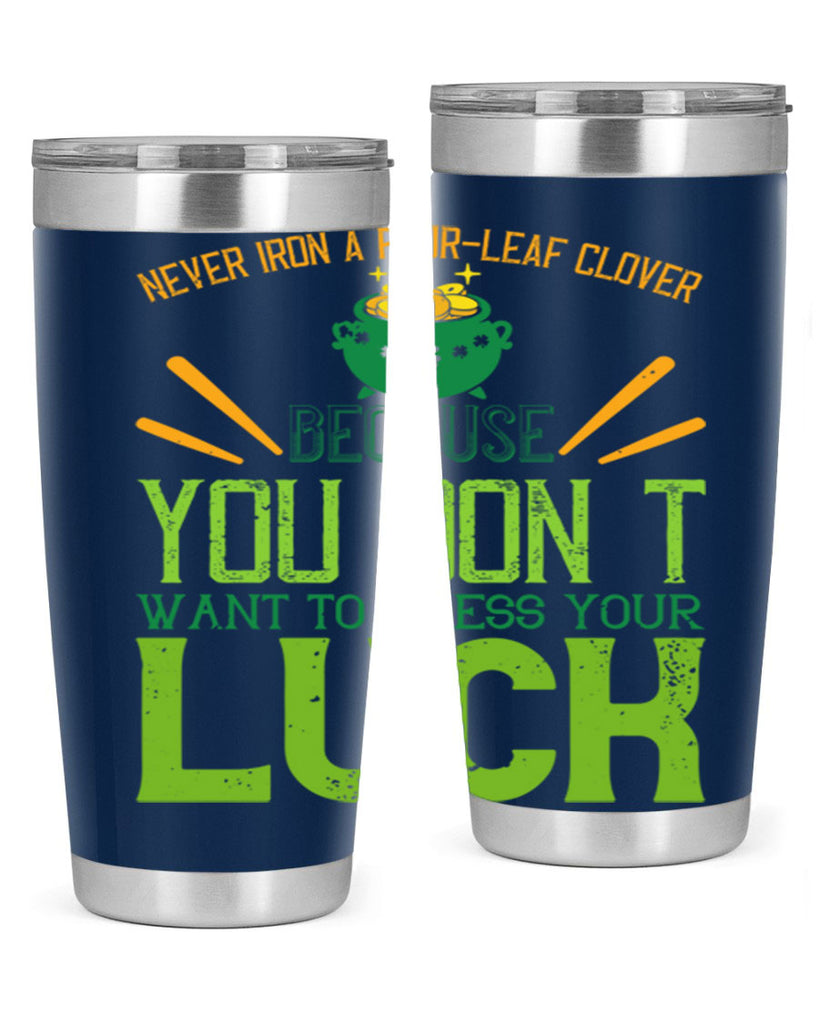 Never iron a fourleaf clover because you don’t want to press your luck Style 112#- St Patricks Day- Tumbler