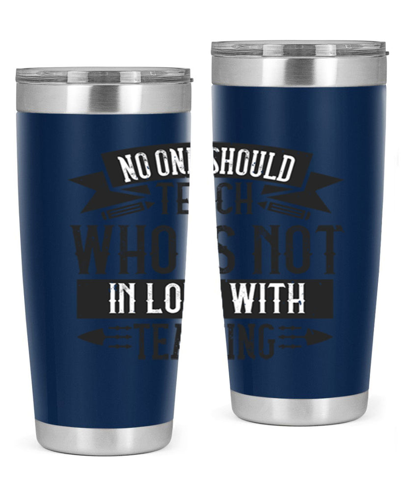 No one should teach who is not in love with teaching Style 91#- teacher- tumbler