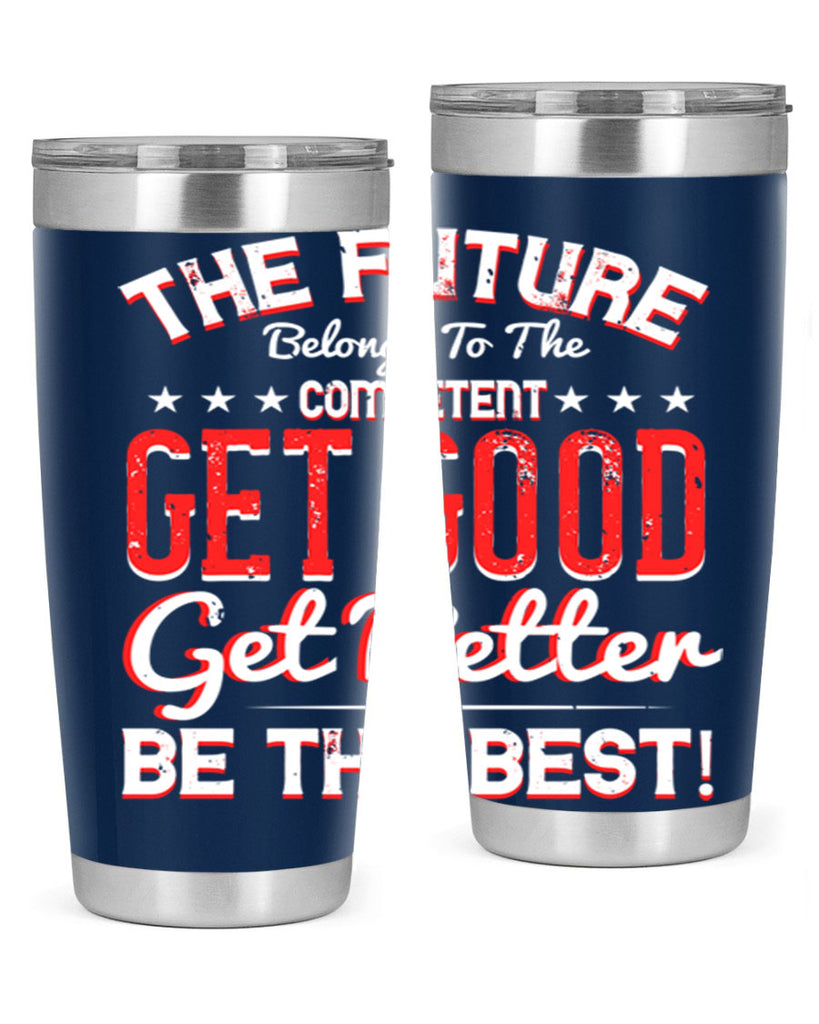 The Future Belongs To The Competent Get Good Get Better Be The Best Style 20#- motivation- Tumbler