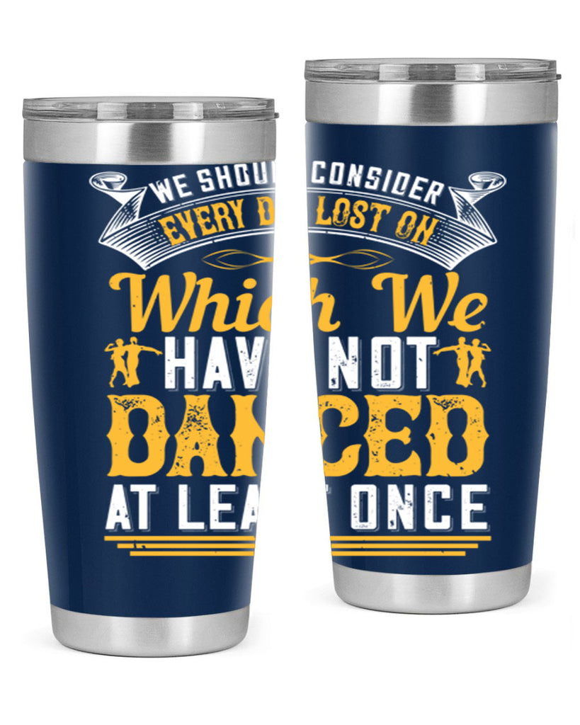 We should consider every day lost on which we have not danced at least once 42#- dance- Tumbler