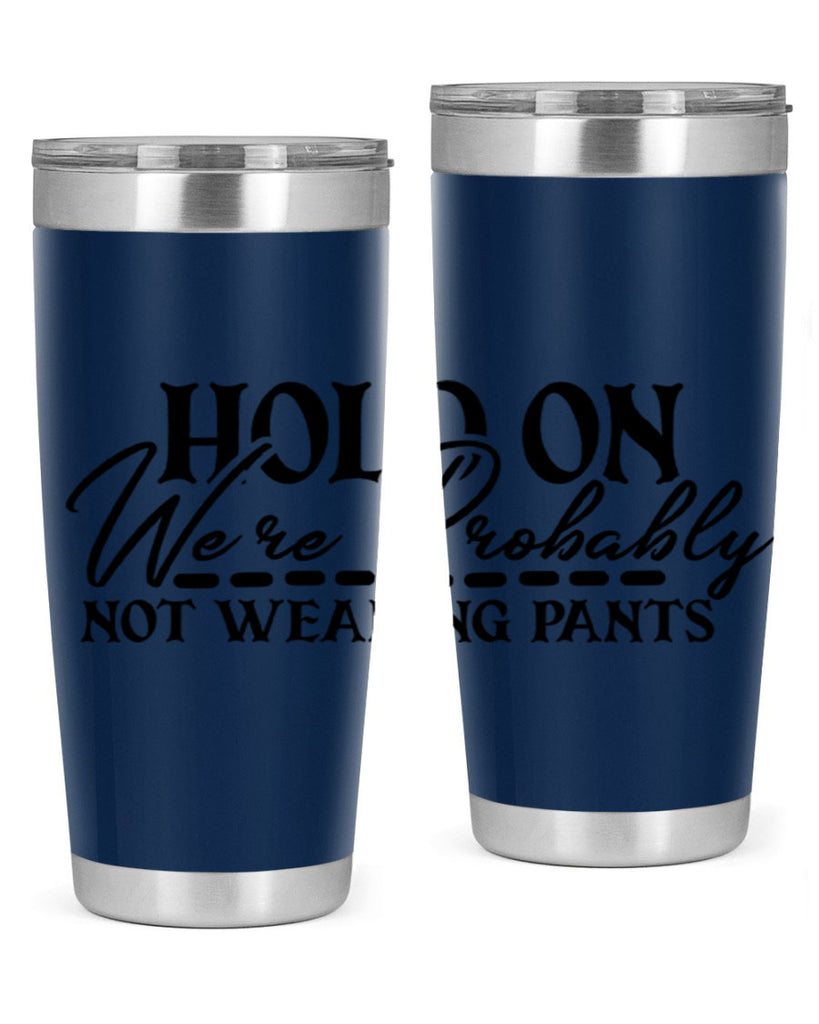 hold on were probably not wearing pants 69#- home- Tumbler