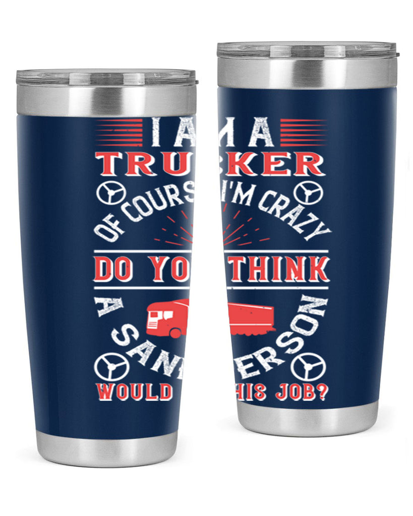 i am a trucker of course im crazy do z Style 46#- truck driver- tumbler