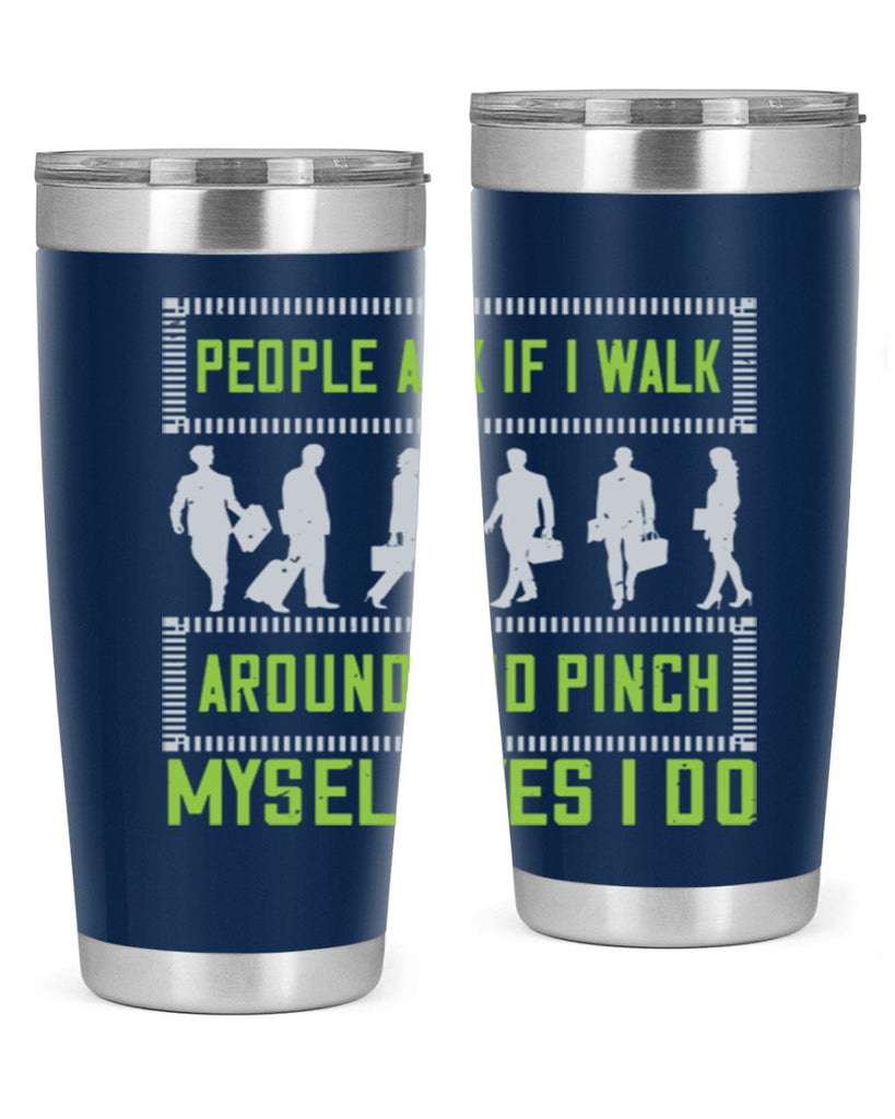 people ask if i walk around and pinch myself yes i do 31#- walking- Tumbler