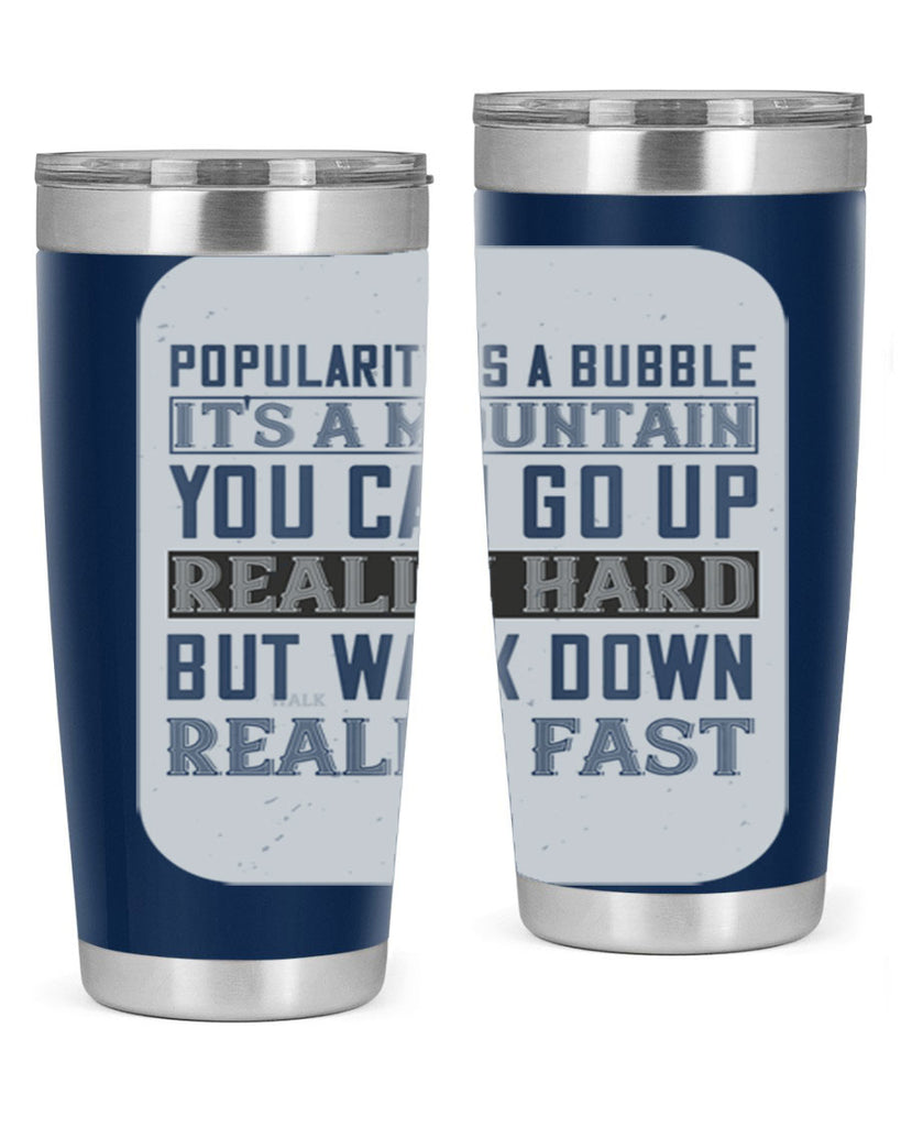 popularity is a bubble its a mountain you can go up really hard but walk down really fast 29#- walking- Tumbler