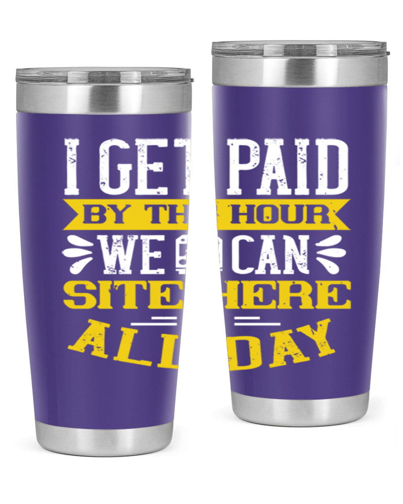 I GET PAID BY THE HOUR WE CAN SITE HERE ALL DAY Style 32#- bus driver- tumbler