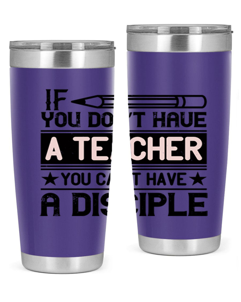 If you don’t have a teacher you can’t have a disciple Style 99#- teacher- tumbler