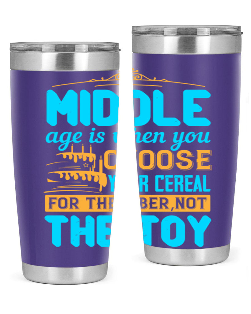 Middle age is when you choose your cereal for the fiber not the toy Style 59#- birthday- tumbler