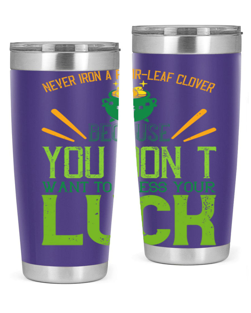 Never iron a fourleaf clover because you don’t want to press your luck Style 112#- St Patricks Day- Tumbler