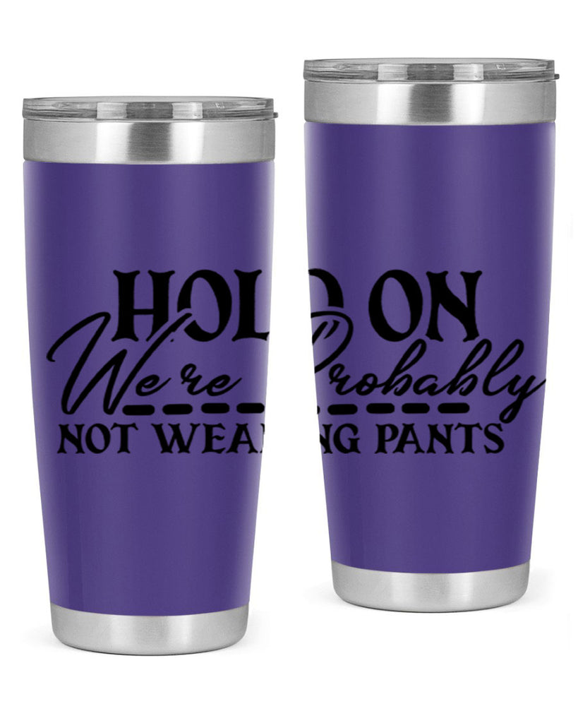 hold on were probably not wearing pants 69#- home- Tumbler