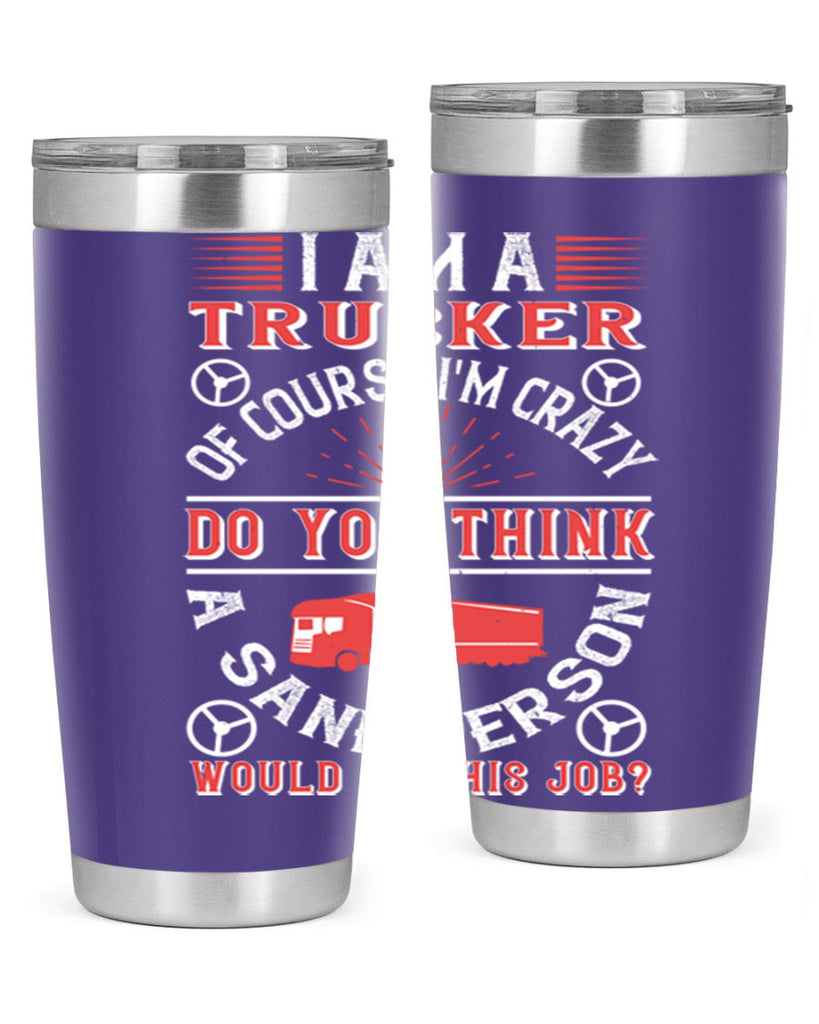 i am a trucker of course im crazy do z Style 46#- truck driver- tumbler