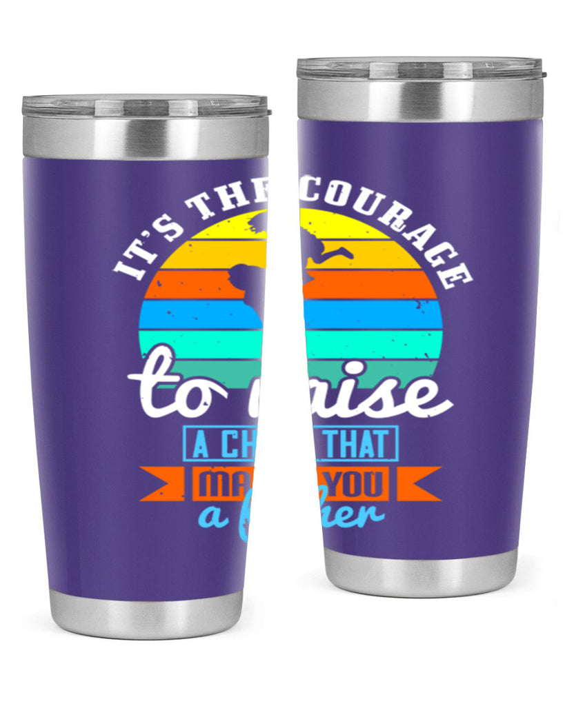 it’s the courage to raise 194#- fathers day- Tumbler