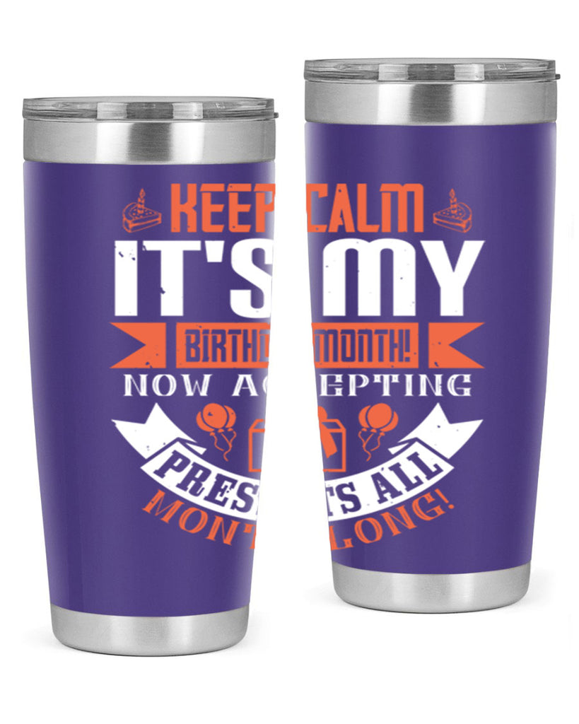 keep calm its my birthday month now accepting presents all month long Style 75#- birthday- tumbler