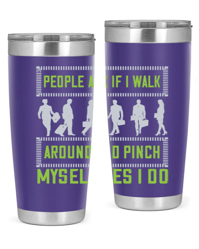 people ask if i walk around and pinch myself yes i do 31#- walking- Tumbler