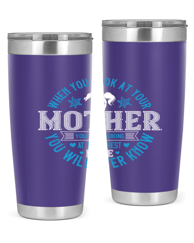 when you look at your mother 13#- mothers day- Tumbler