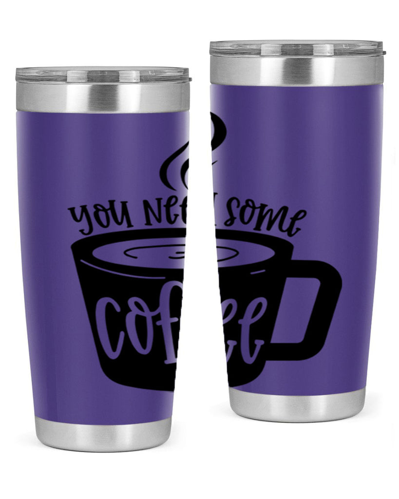 you need some coffee 4#- coffee- Tumbler