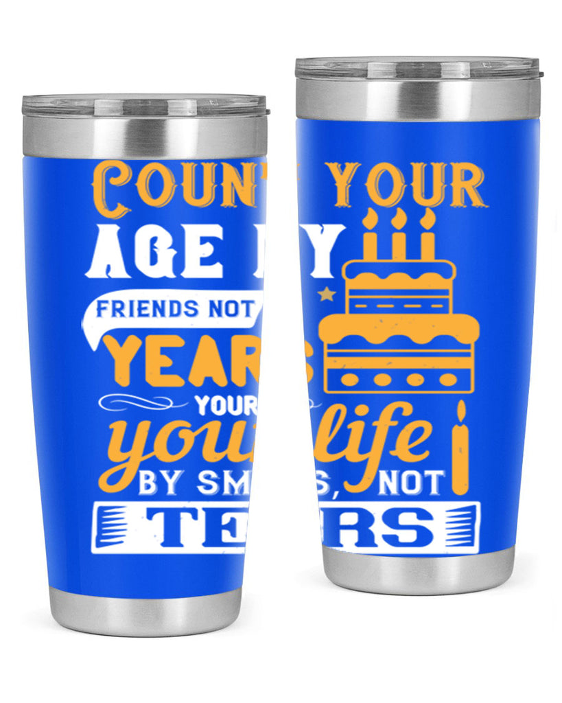 Count your age by friends not years your life by smiles not tears Style 92#- birthday- tumbler