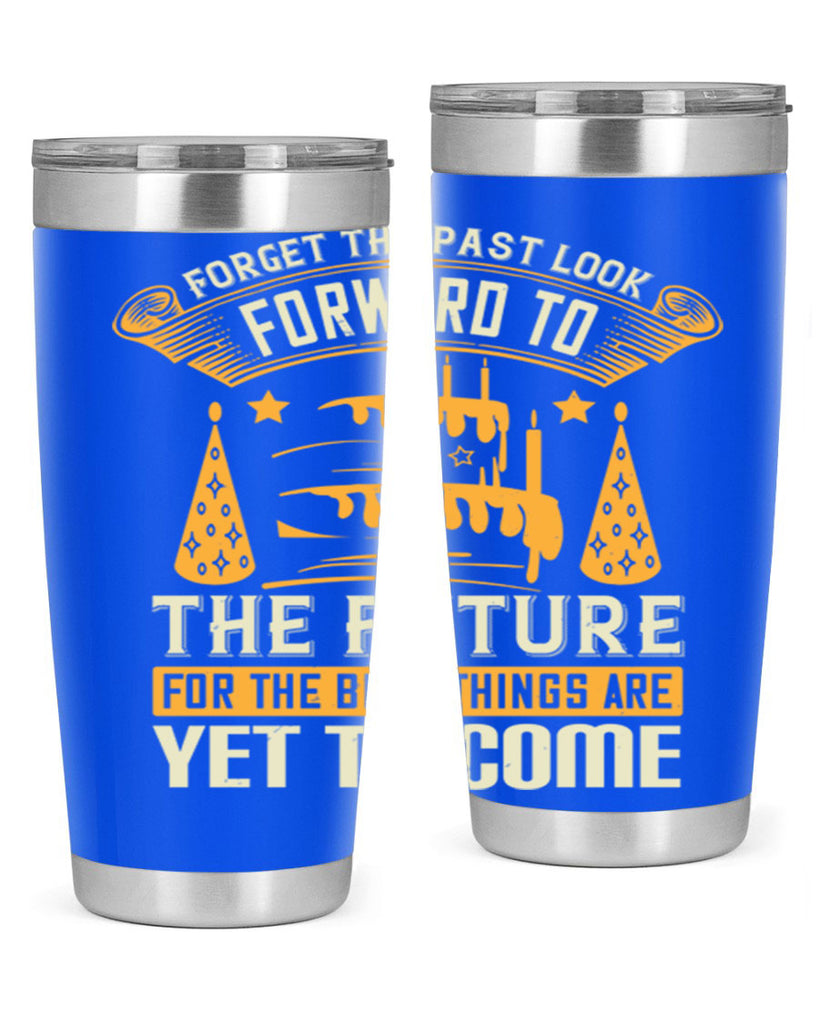 Forget the past look forward to the future for the best things are yet to come Style 84#- birthday- tumbler