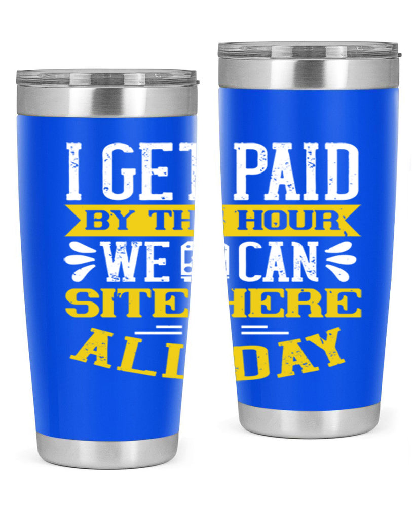 I GET PAID BY THE HOUR WE CAN SITE HERE ALL DAY Style 32#- bus driver- tumbler